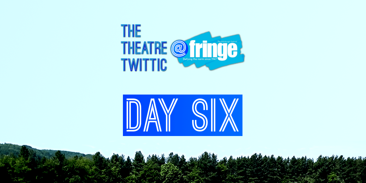 The Theatre Twittic At the Edinburgh Fringe 2018 Blog Day Six