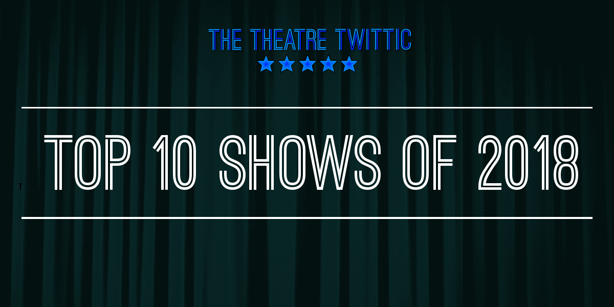 The Theatre Twittic - Top 10 Shows of 2018 Blog